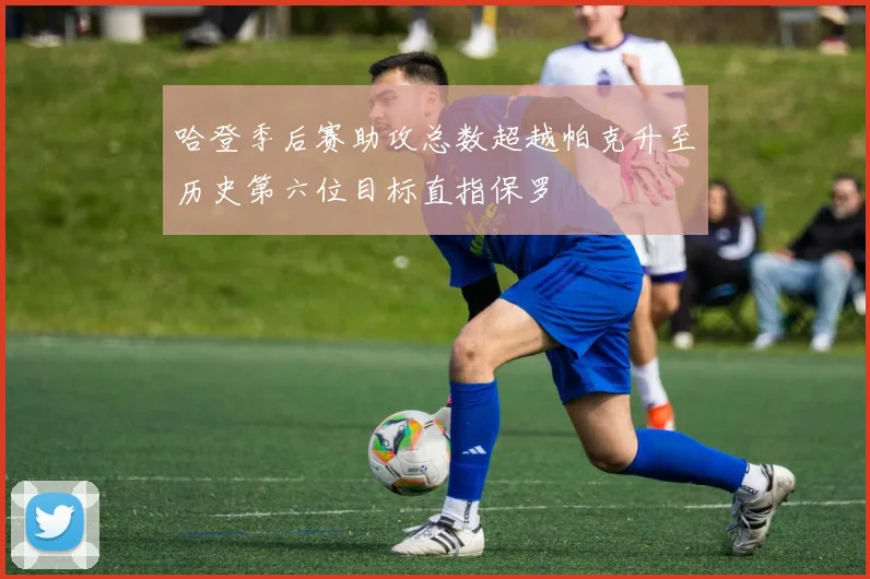 哈登季后赛助攻总数超越帕克升至历史第六位目标直指保罗