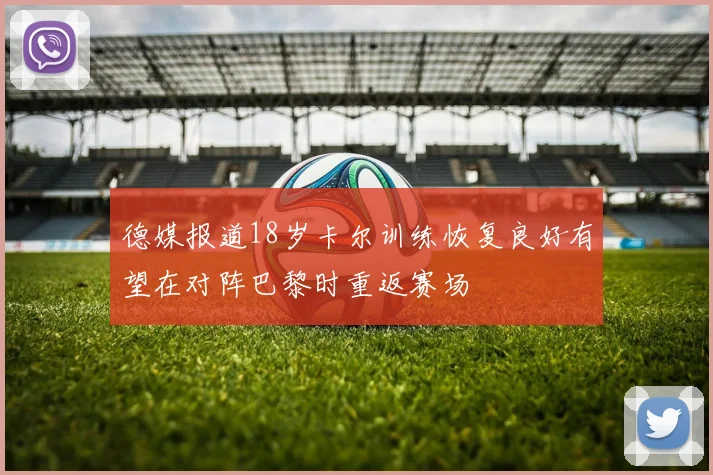德媒报道18岁卡尔训练恢复良好有望在对阵巴黎时重返赛场