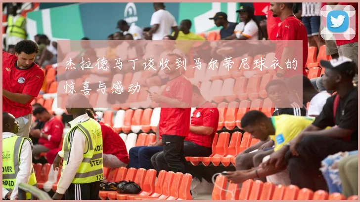 杰拉德马丁谈收到马尔蒂尼球衣的惊喜与感动
