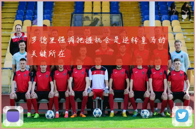 罗德里强调把握机会是逆转皇马的关键所在