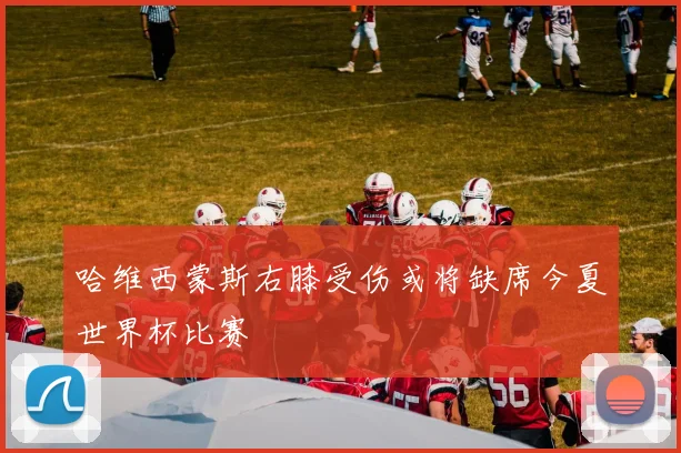 哈维西蒙斯右膝受伤或将缺席今夏世界杯比赛