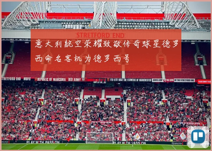 意大利航空荣耀致敬传奇球星德罗西命名客机为德罗西号