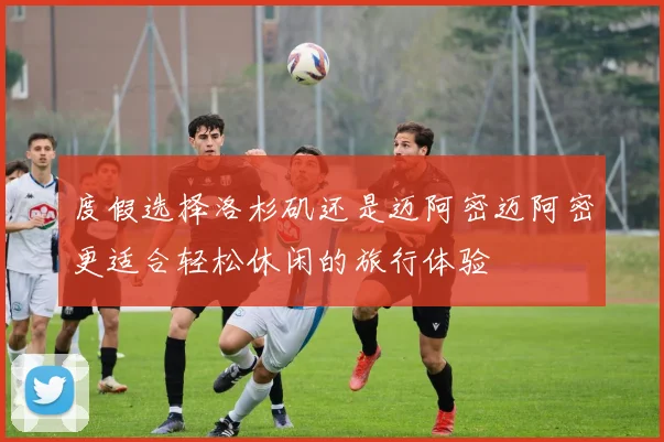 度假选择洛杉矶还是迈阿密迈阿密更适合轻松休闲的旅行体验