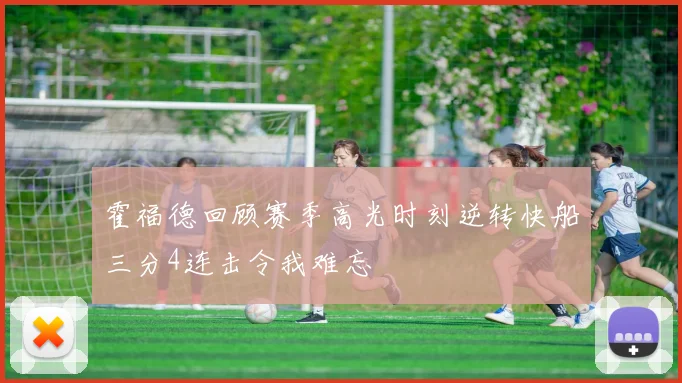 霍福德回顾赛季高光时刻逆转快船三分4连击令我难忘