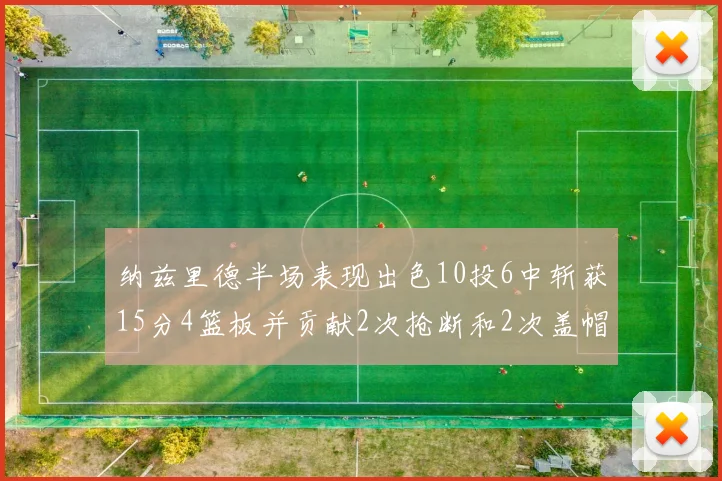 纳兹里德半场表现出色10投6中斩获15分4篮板并贡献2次抢断和2次盖帽