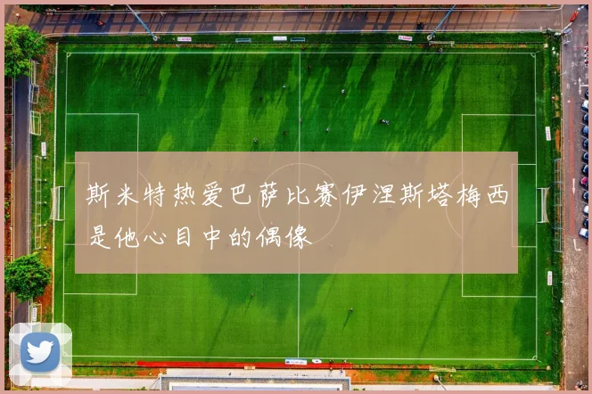 斯米特热爱巴萨比赛伊涅斯塔梅西是他心目中的偶像