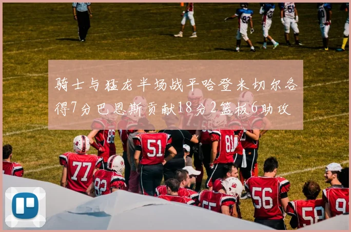骑士与猛龙半场战平哈登米切尔各得7分巴恩斯贡献18分2篮板6助攻
